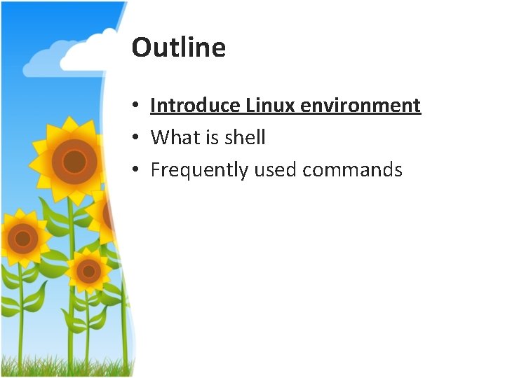 Outline • Introduce Linux environment • What is shell • Frequently used commands 