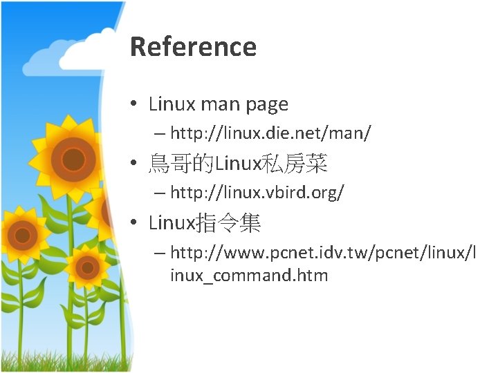 Reference • Linux man page – http: //linux. die. net/man/ • 鳥哥的Linux私房菜 – http:
