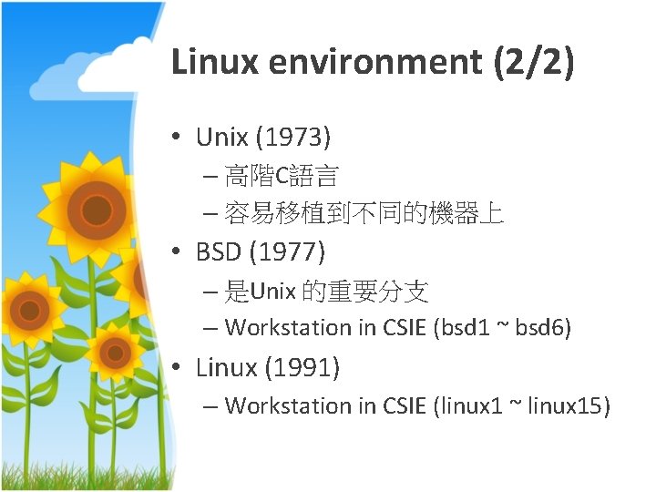 Linux environment (2/2) • Unix (1973) – 高階C語言 – 容易移植到不同的機器上 • BSD (1977) –