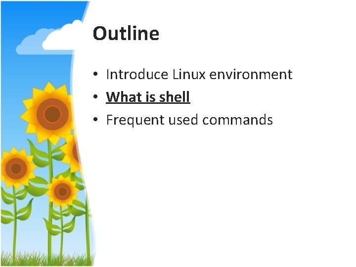 Outline • Introduce Linux environment • What is shell • Frequent used commands 