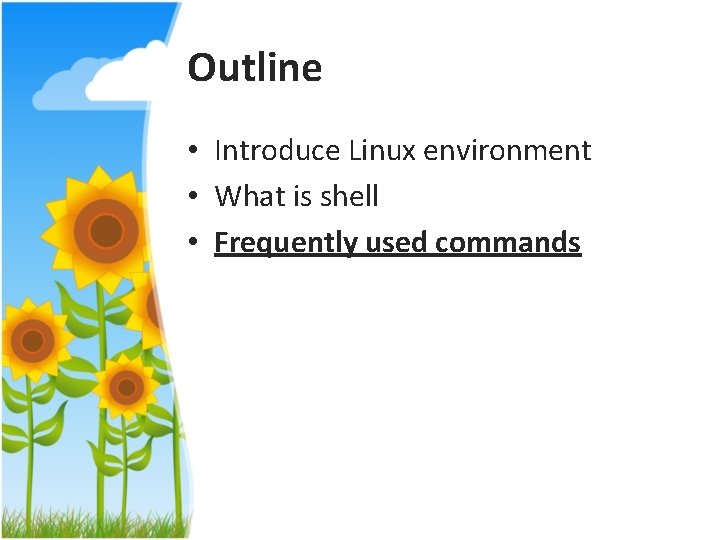 Outline • Introduce Linux environment • What is shell • Frequently used commands 