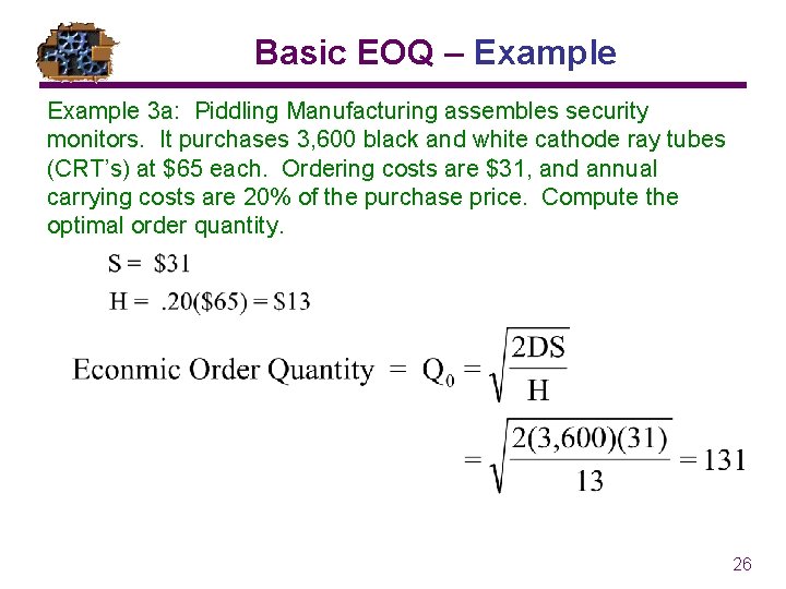 Basic EOQ – Example 3 a: Piddling Manufacturing assembles security monitors. It purchases 3,