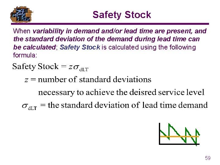 Safety Stock When variability in demand and/or lead time are present, and the standard