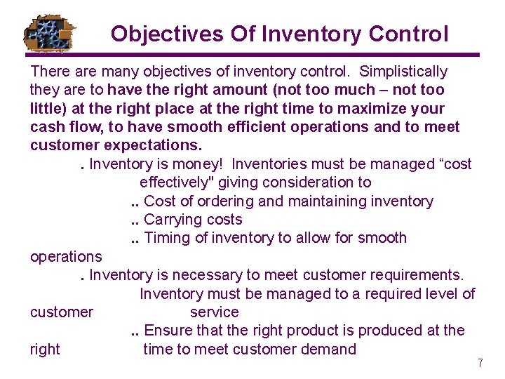 Objectives Of Inventory Control There are many objectives of inventory control. Simplistically they are