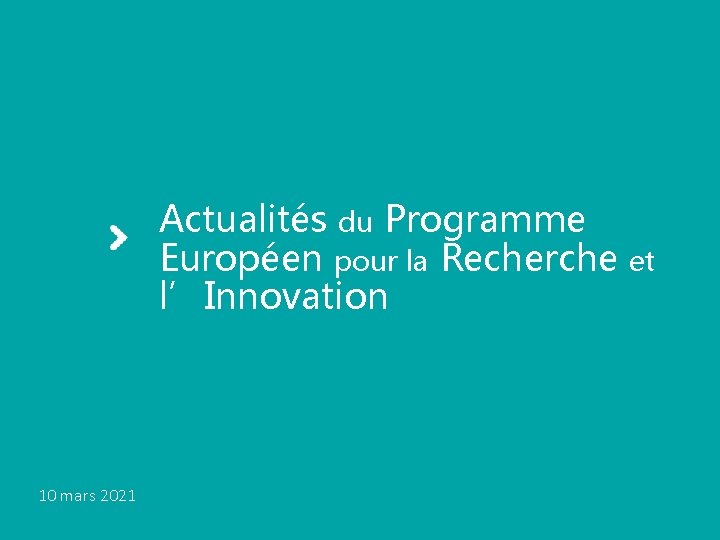 Actualités du Programme Européen pour la Recherche l’Innovation 10 mars 2021 Actualités européennes 10