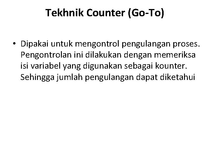 Tekhnik Counter (Go-To) • Dipakai untuk mengontrol pengulangan proses. Pengontrolan ini dilakukan dengan memeriksa