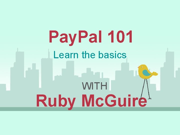 Pay. Pal 101 Learn the basics WITH Ruby Mc. Guire 