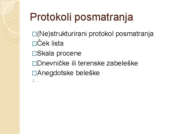 Protokoli posmatranja �(Ne)strukturirani �Ček protokol posmatranja lista �Skala procene �Dnevničke ili terenske zabeleške �Anegdotske