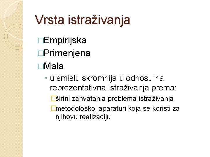 Vrsta istraživanja �Empirijska �Primenjena �Mala ◦ u smislu skromnija u odnosu na reprezentativna istraživanja