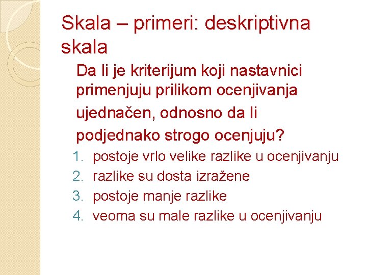 Skala – primeri: deskriptivna skala Da li je kriterijum koji nastavnici primenjuju prilikom ocenjivanja