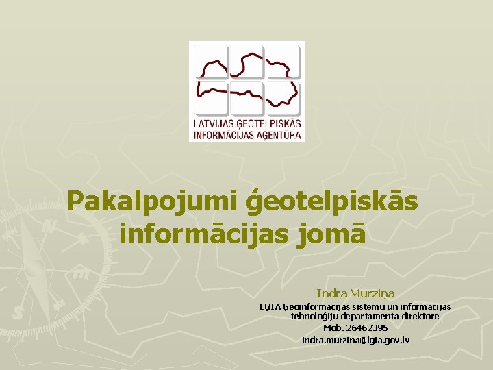 Pakalpojumi ģeotelpiskās informācijas jomā Indra Murziņa LĢIA Ģeoinformācijas sistēmu un informācijas tehnoloģiju departamenta direktore