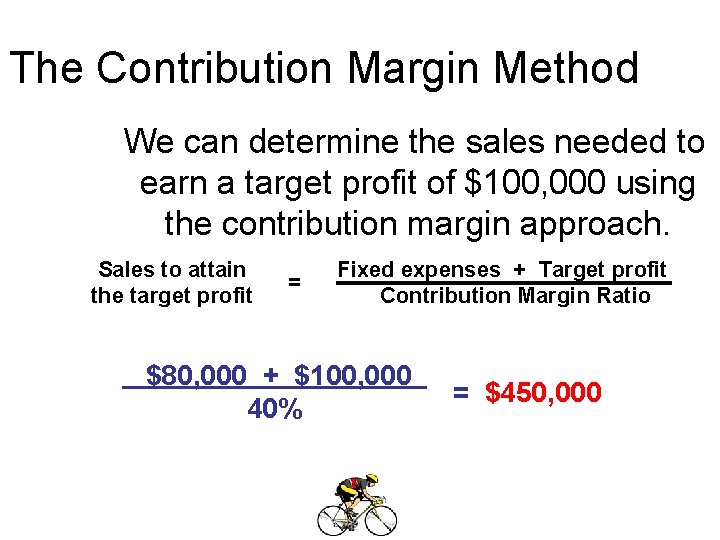 The Contribution Margin Method We can determine the sales needed to earn a target