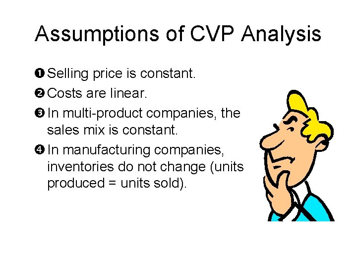 Assumptions of CVP Analysis Selling price is constant. Costs are linear. In multi-product companies,