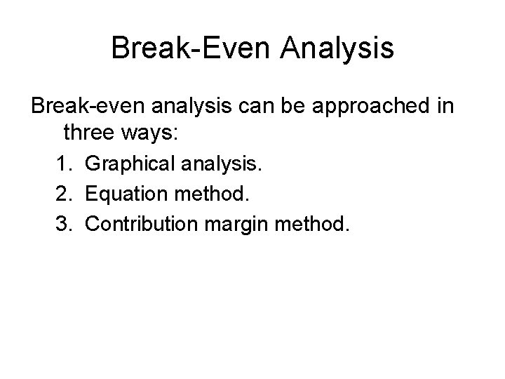 Break-Even Analysis Break-even analysis can be approached in three ways: 1. Graphical analysis. 2.