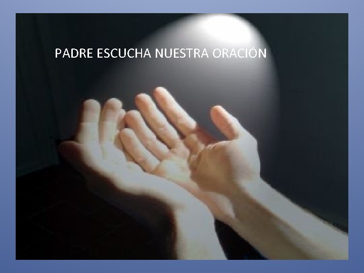 PADRE ESCUCHA NUESTRA ORACIÓN 