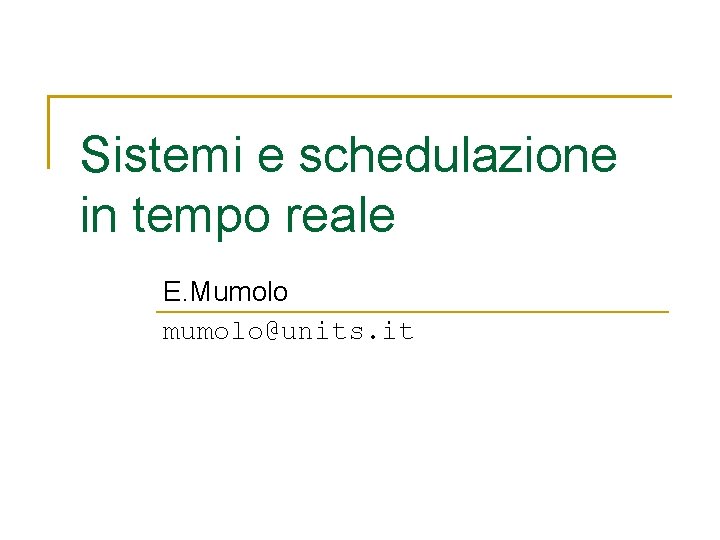 Sistemi e schedulazione in tempo reale E. Mumolo mumolo@units. it 