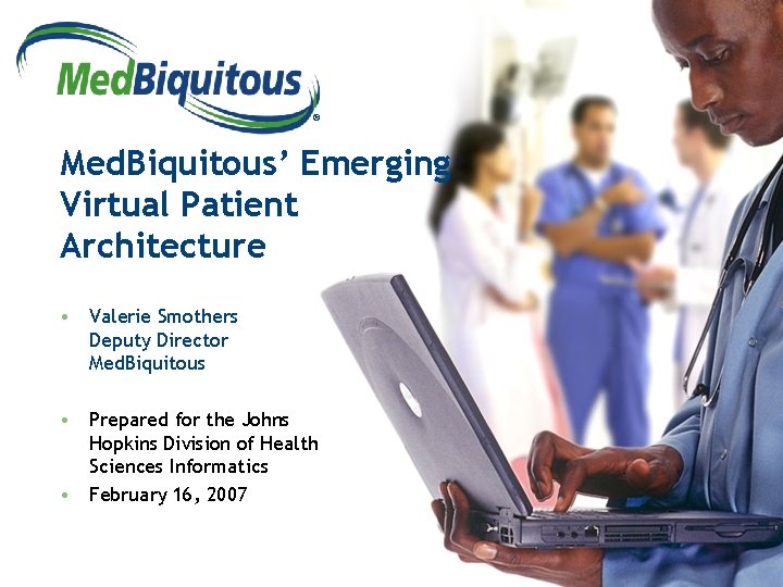 ® Med. Biquitous’ Emerging Virtual Patient Architecture • Valerie Smothers Deputy Director Med. Biquitous
