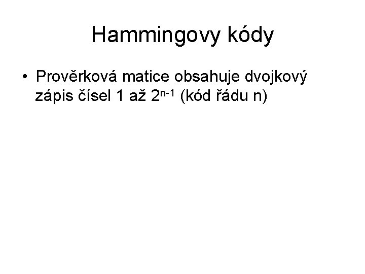 Hammingovy kódy • Prověrková matice obsahuje dvojkový zápis čísel 1 až 2 n-1 (kód