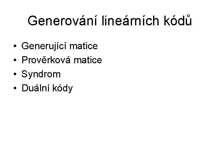 Generování lineárních kódů • • Generující matice Prověrková matice Syndrom Duální kódy 