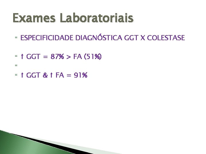 Exames Laboratoriais ESPECIFICIDADE DIAGNÓSTICA GGT X COLESTASE ↑ GGT = 87% > FA (51%)