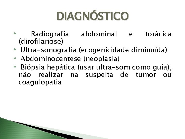 DIAGNÓSTICO Radiografia abdominal e torácica (dirofilariose) Ultra-sonografia (ecogenicidade diminuída) Abdominocentese (neoplasia) Biópsia hepática (usar