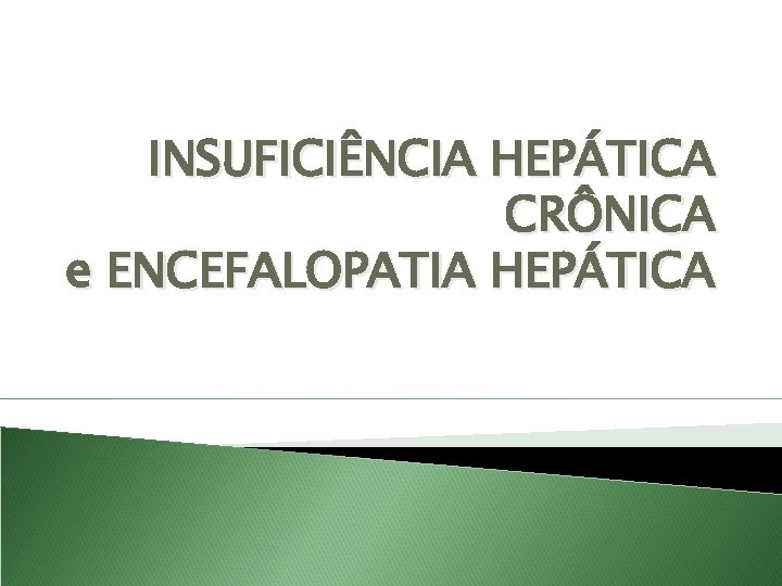 INSUFICIÊNCIA HEPÁTICA CRÔNICA e ENCEFALOPATIA HEPÁTICA 