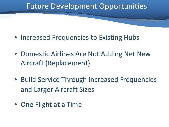 Future Development Opportunities • Increased Frequencies to Existing Hubs • Domestic Airlines Are Not