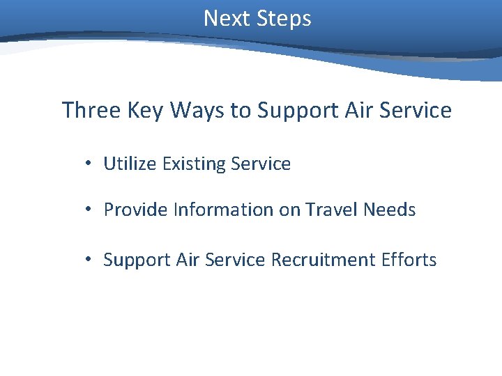 Next Steps Three Key Ways to Support Air Service • Utilize Existing Service •