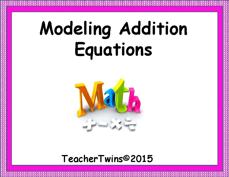 Modeling Addition Equations Teacher. Twins© 2015 