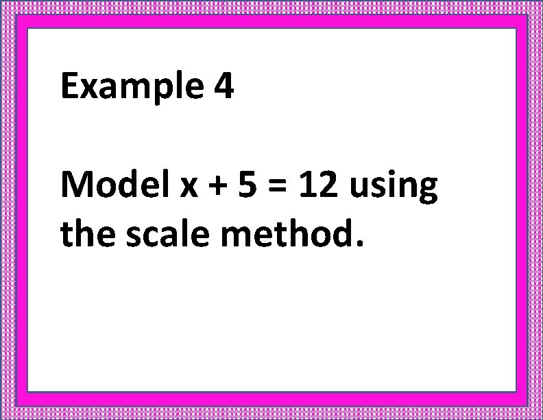 Example 4 Model x + 5 = 12 using the scale method. 