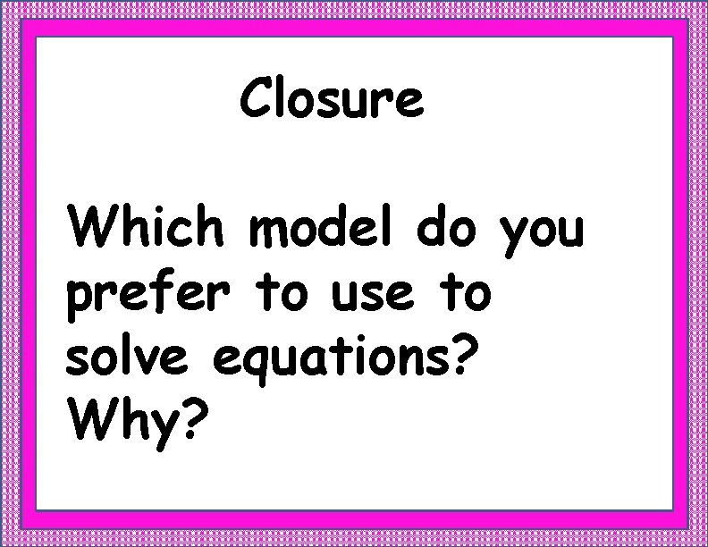 Closure Which model do you prefer to use to solve equations? Why? 