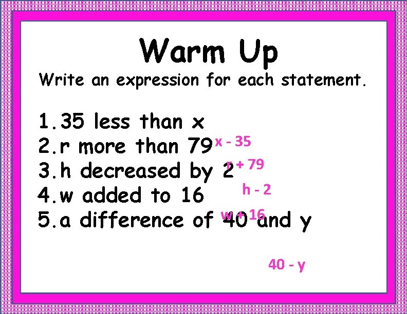 Warm Up Write an expression for each statement. 1. 35 less than x 2.