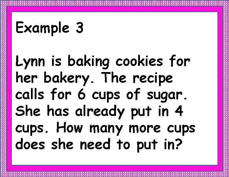 Example 3 Lynn is baking cookies for her bakery. The recipe calls for 6