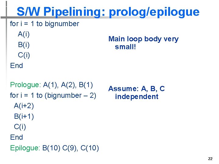 S/W Pipelining: prolog/epilogue for i = 1 to bignumber A(i) B(i) C(i) End Prologue: