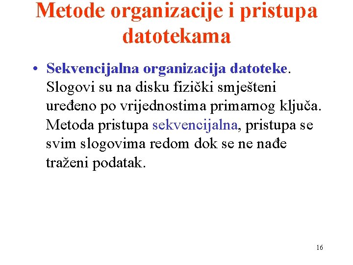 Metode organizacije i pristupa datotekama • Sekvencijalna organizacija datoteke. Slogovi su na disku fizički Metode organizacije i pristupa datotekama • Sekvencijalna organizacija datoteke. Slogovi su na disku fizički