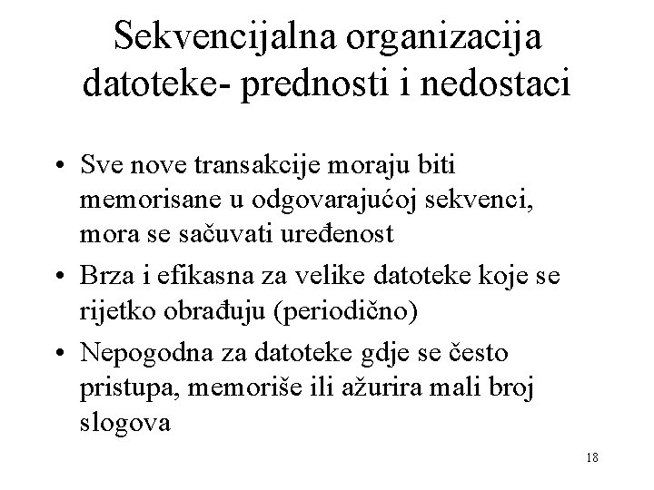 Sekvencijalna organizacija datoteke- prednosti i nedostaci • Sve nove transakcije moraju biti memorisane u