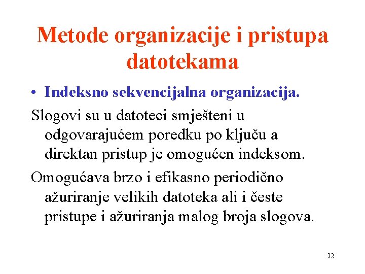 Metode organizacije i pristupa datotekama • Indeksno sekvencijalna organizacija. Slogovi su u datoteci smješteni