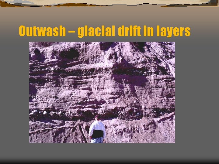Outwash – glacial drift in layers 