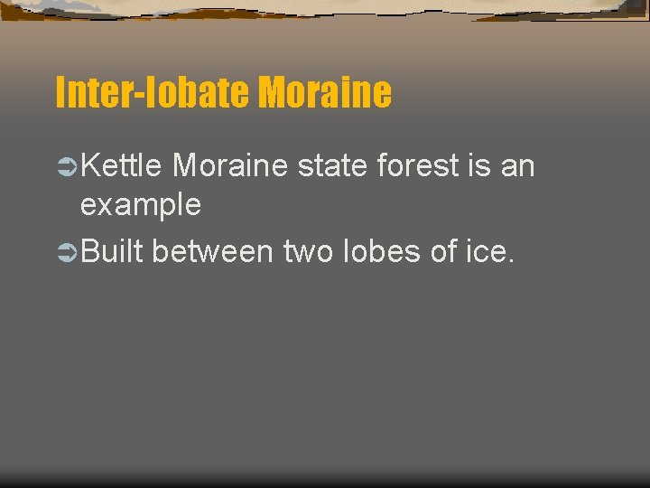 Inter-lobate Moraine Ü Kettle Moraine state forest is an example Ü Built between two