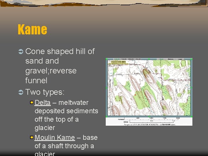 Kame Ü Cone shaped hill of sand gravel; reverse funnel Ü Two types: Delta