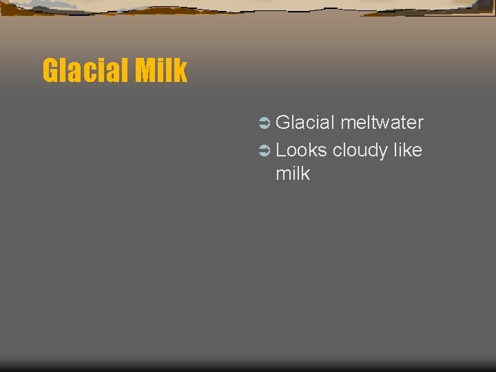 Glacial Milk Ü Glacial meltwater Ü Looks cloudy like milk 