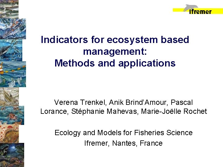 Indicators for ecosystem based management: Methods and applications Verena Trenkel, Anik Brind’Amour, Pascal Lorance,