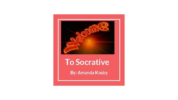 To Socrative By: Amanda Kosky 