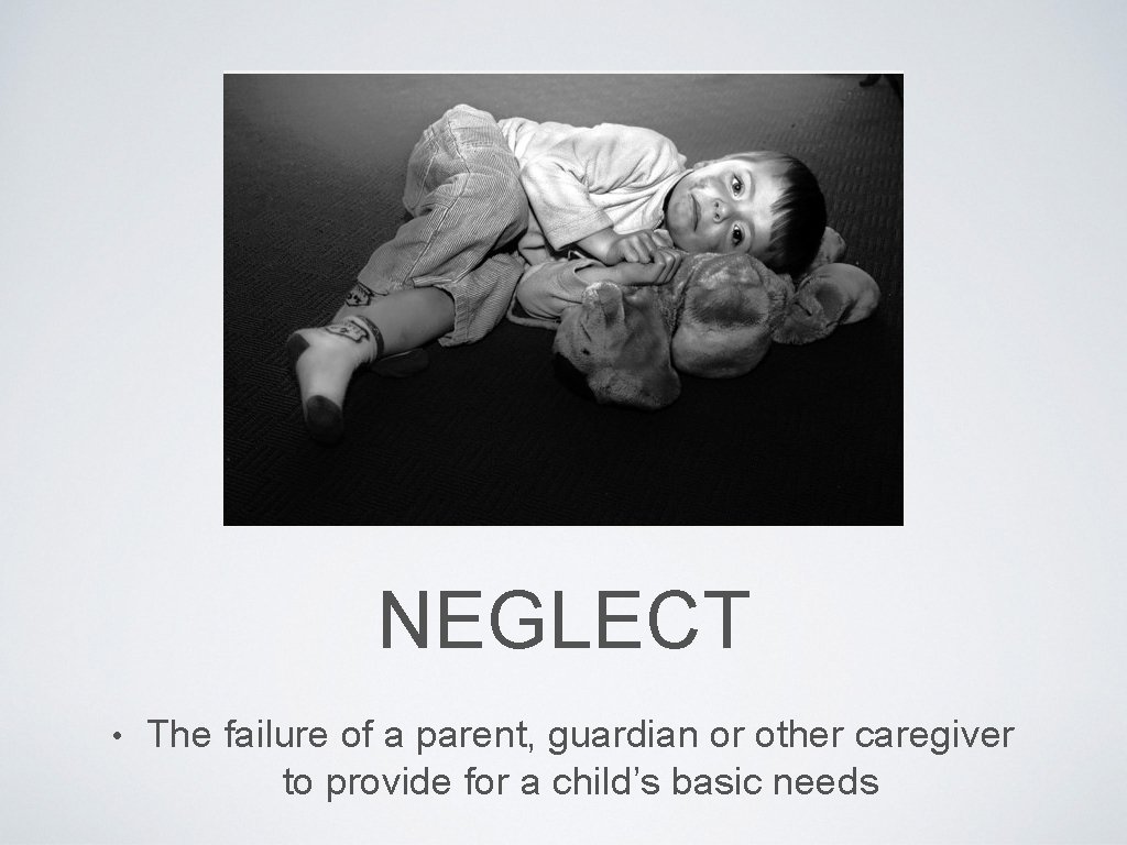 NEGLECT • The failure of a parent, guardian or other caregiver to provide for