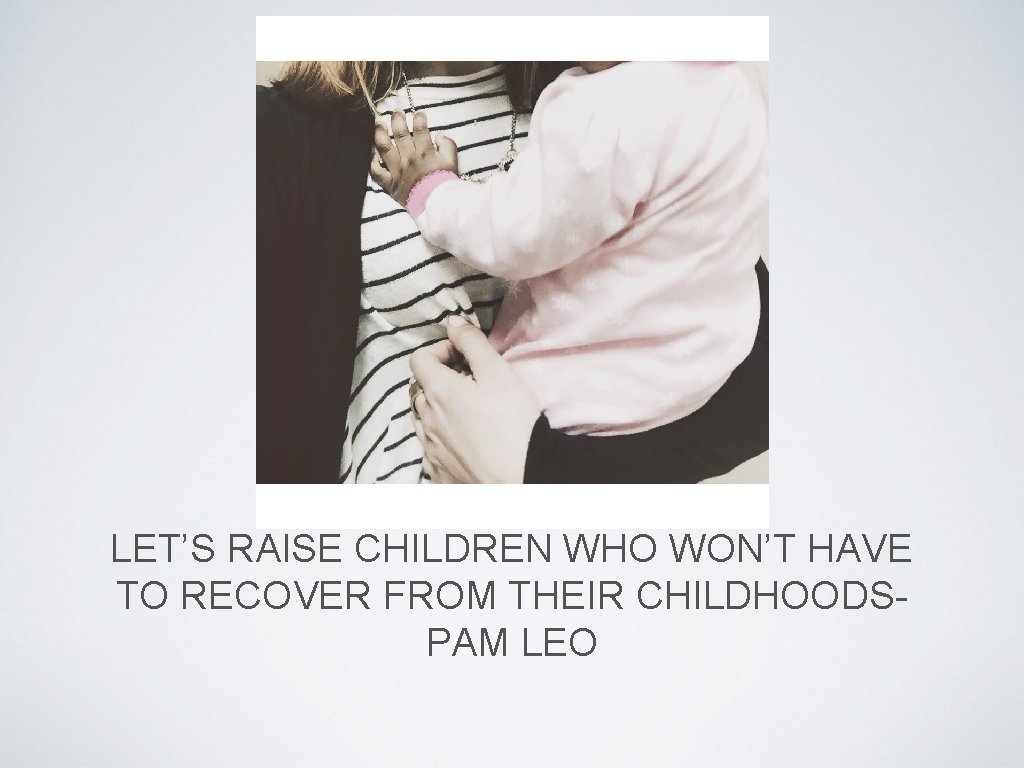 LET’S RAISE CHILDREN WHO WON’T HAVE TO RECOVER FROM THEIR CHILDHOODSPAM LEO 