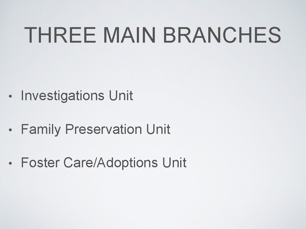THREE MAIN BRANCHES • Investigations Unit • Family Preservation Unit • Foster Care/Adoptions Unit