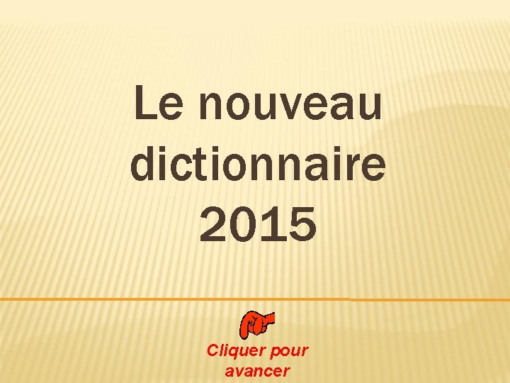 Le nouveau dictionnaire 2015 Cliquer pour avancer 