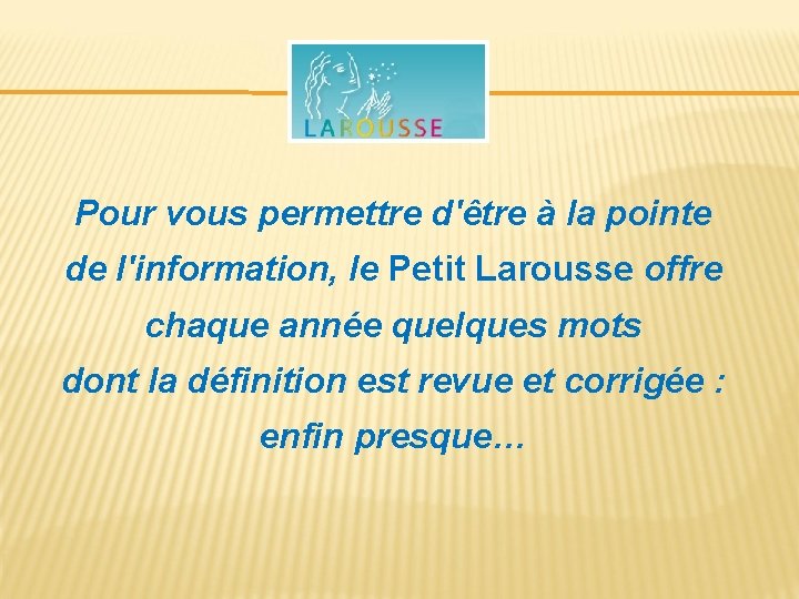 Pour vous permettre d'être à la pointe de l'information, le Petit Larousse offre chaque