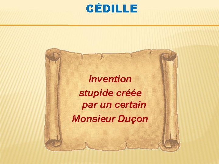 CÉDILLE Invention stupide créée par un certain Monsieur Duçon 