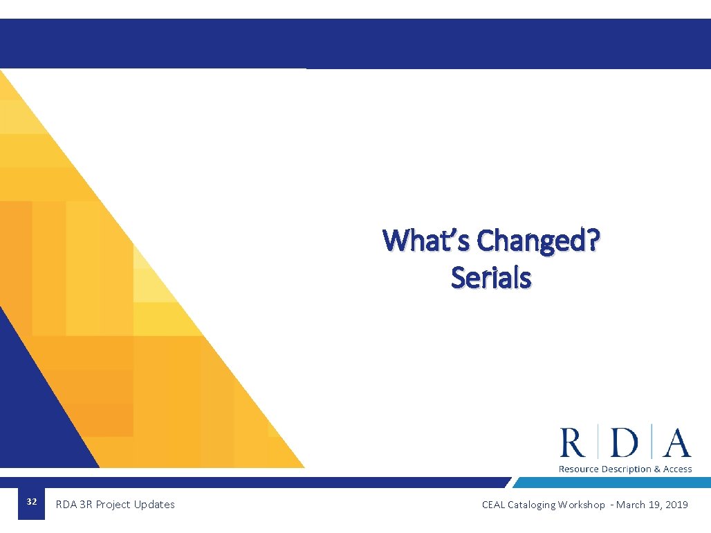 What’s Changed? Serials 32 RDA 3 R Project Updates CEAL Cataloging Workshop - March